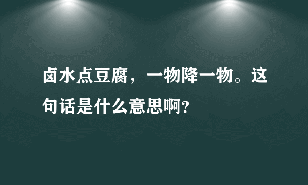 卤水点豆腐，一物降一物。这句话是什么意思啊？