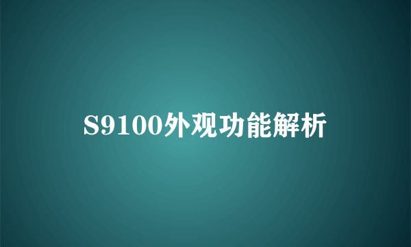 S9100外观功能解析