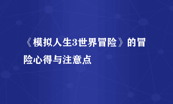 《模拟人生3世界冒险》的冒险心得与注意点