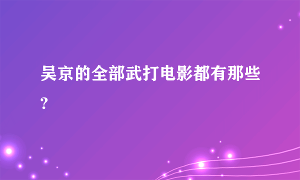 吴京的全部武打电影都有那些?