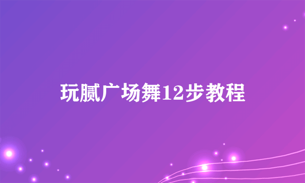 玩腻广场舞12步教程