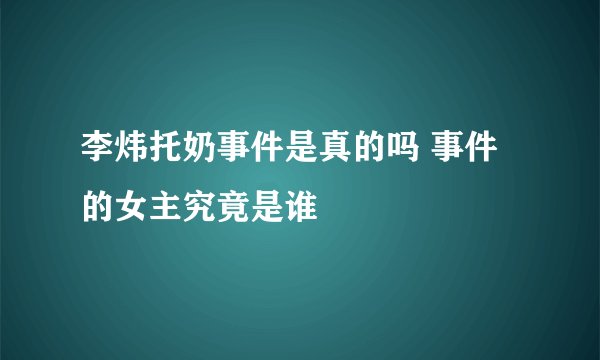 李炜托奶事件是真的吗 事件的女主究竟是谁