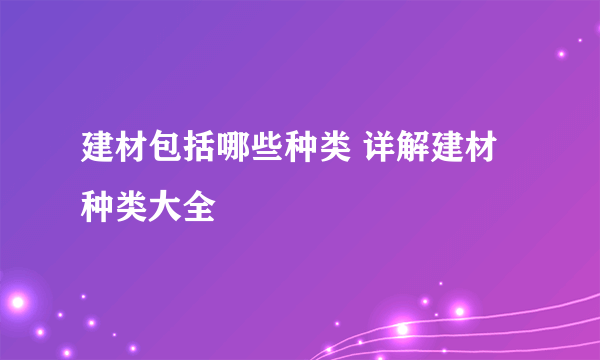 建材包括哪些种类 详解建材种类大全