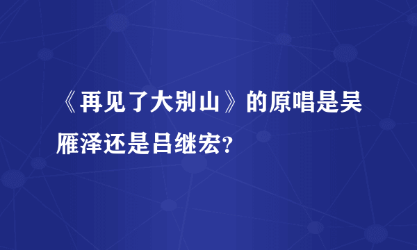 《再见了大别山》的原唱是吴雁泽还是吕继宏？