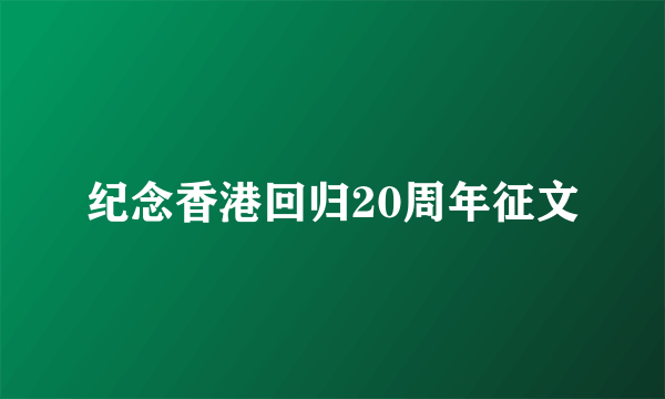 纪念香港回归20周年征文