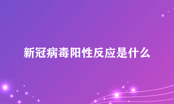 新冠病毒阳性反应是什么