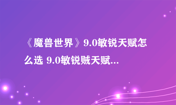 《魔兽世界》9.0敏锐天赋怎么选 9.0敏锐贼天赋选择指南