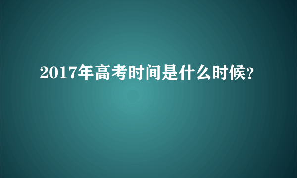 2017年高考时间是什么时候？