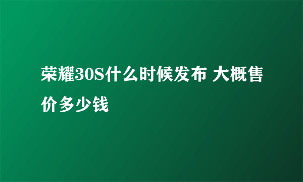 荣耀30S什么时候发布 大概售价多少钱