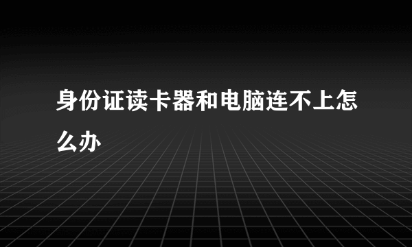 身份证读卡器和电脑连不上怎么办