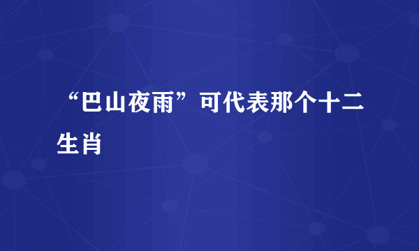 “巴山夜雨”可代表那个十二生肖