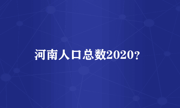 河南人口总数2020？