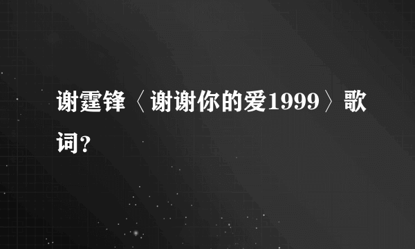 谢霆锋〈谢谢你的爱1999〉歌词？