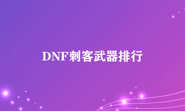 DNF刺客武器排行