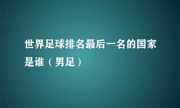 世界足球排名最后一名的国家是谁（男足）