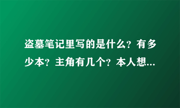 盗墓笔记里写的是什么？有多少本？主角有几个？本人想知道所有详情