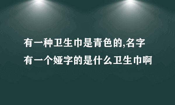 有一种卫生巾是青色的,名字有一个娅字的是什么卫生巾啊