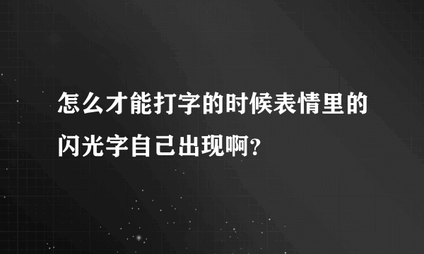 怎么才能打字的时候表情里的闪光字自己出现啊？