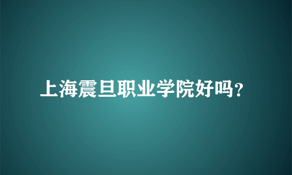 上海震旦职业学院好吗？