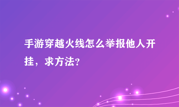 手游穿越火线怎么举报他人开挂，求方法？