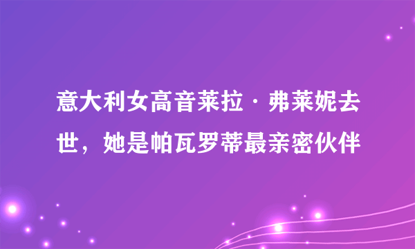 意大利女高音莱拉·弗莱妮去世，她是帕瓦罗蒂最亲密伙伴