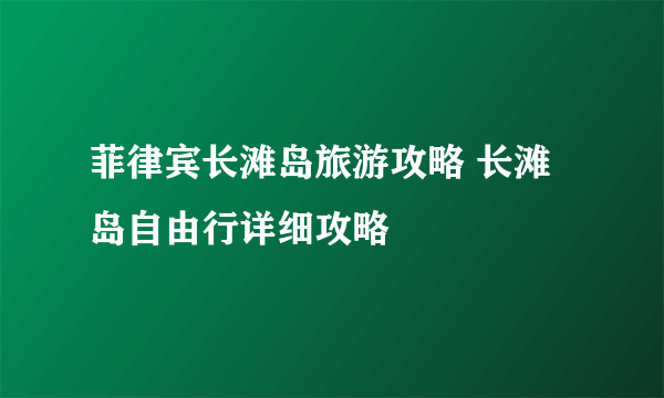 菲律宾长滩岛旅游攻略 长滩岛自由行详细攻略