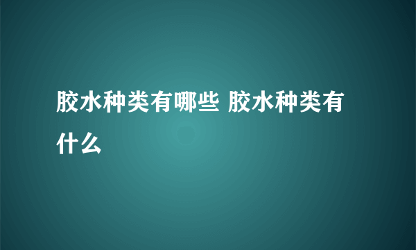 胶水种类有哪些 胶水种类有什么