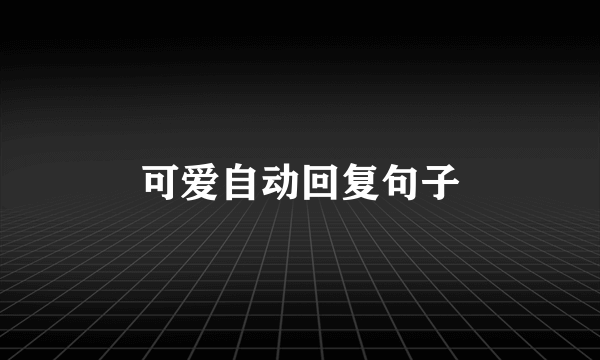 可爱自动回复句子