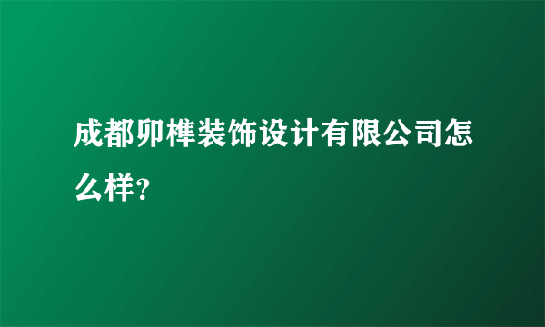 成都卯榫装饰设计有限公司怎么样？