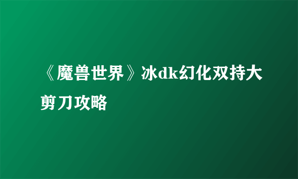 《魔兽世界》冰dk幻化双持大剪刀攻略