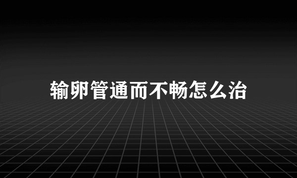 输卵管通而不畅怎么治