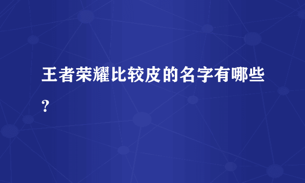 王者荣耀比较皮的名字有哪些？