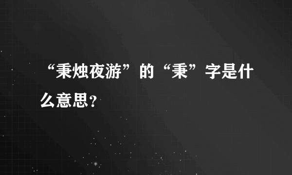 “秉烛夜游”的“秉”字是什么意思？