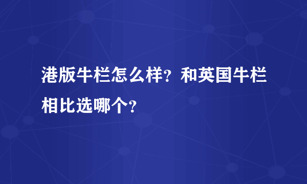 港版牛栏怎么样？和英国牛栏相比选哪个？