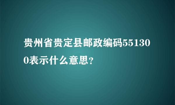 贵州省贵定县邮政编码551300表示什么意思？