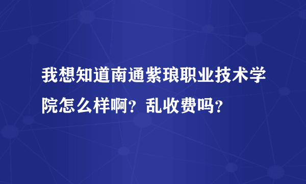 我想知道南通紫琅职业技术学院怎么样啊？乱收费吗？