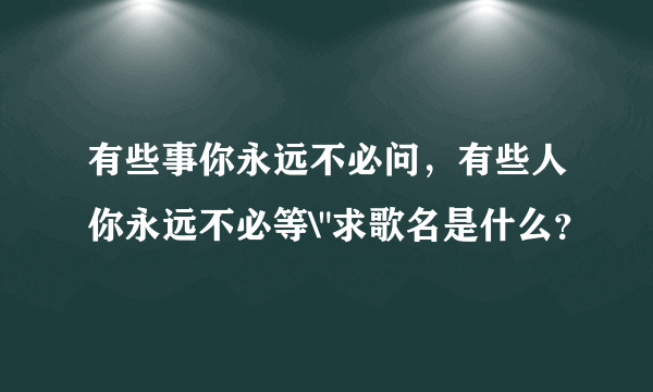 有些事你永远不必问，有些人你永远不必等\