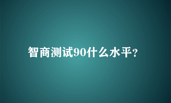 智商测试90什么水平？