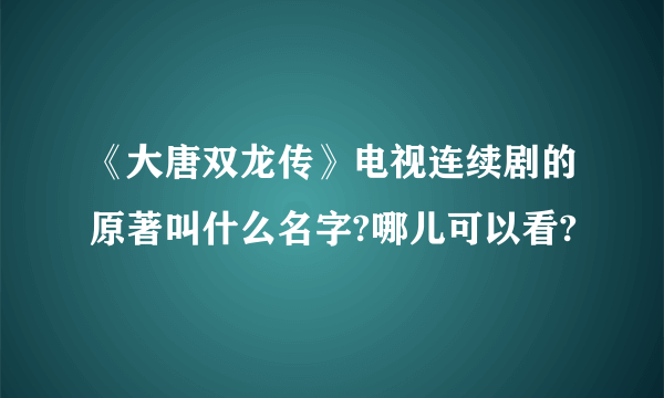 《大唐双龙传》电视连续剧的原著叫什么名字?哪儿可以看?