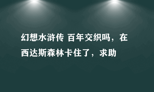 幻想水浒传 百年交织吗，在西达斯森林卡住了，求助