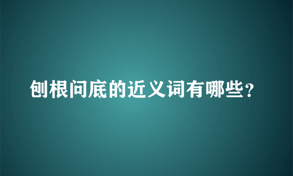 刨根问底的近义词有哪些？