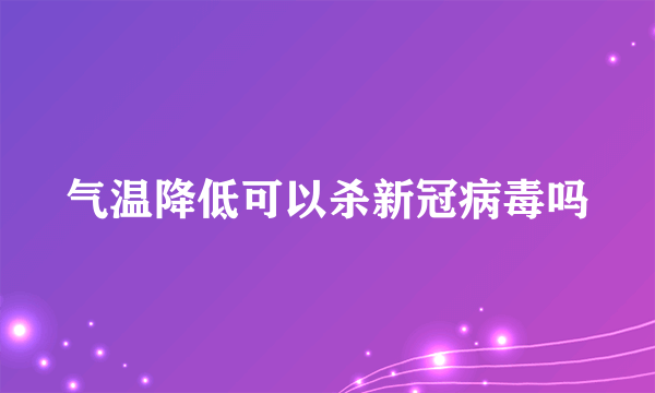 气温降低可以杀新冠病毒吗