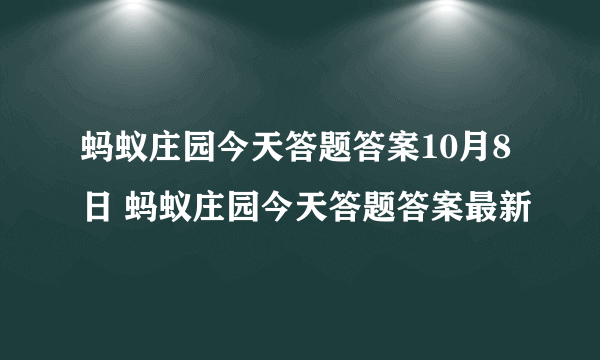 蚂蚁庄园今天答题答案10月8日 蚂蚁庄园今天答题答案最新