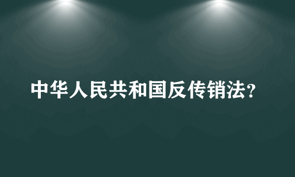 中华人民共和国反传销法？