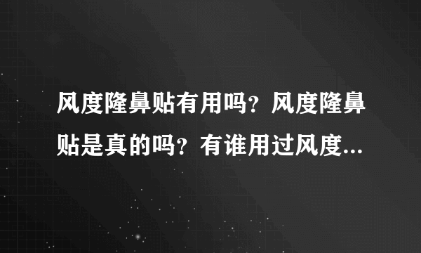 风度隆鼻贴有用吗？风度隆鼻贴是真的吗？有谁用过风度隆鼻贴？