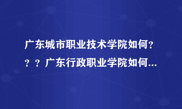 广东城市职业技术学院如何？？？广东行政职业学院如何？？？？