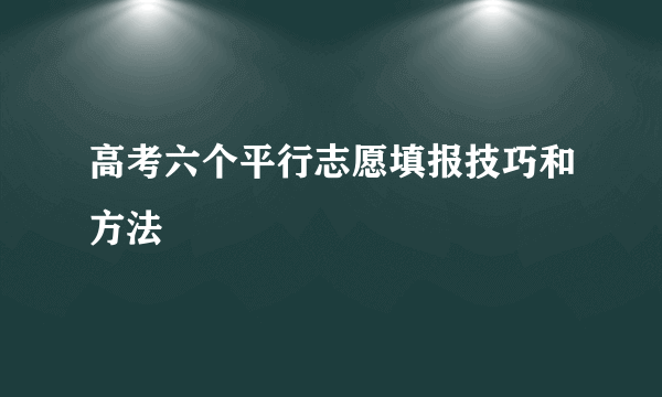 高考六个平行志愿填报技巧和方法