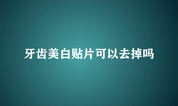 牙齿美白贴片可以去掉吗