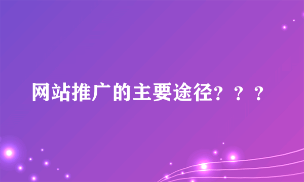 网站推广的主要途径？？？