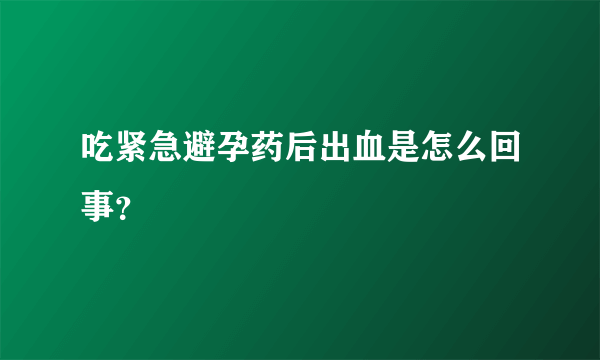 吃紧急避孕药后出血是怎么回事？